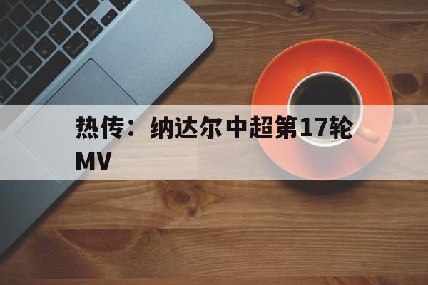 热传：纳达尔中超第17轮MV(纳达尔比赛)